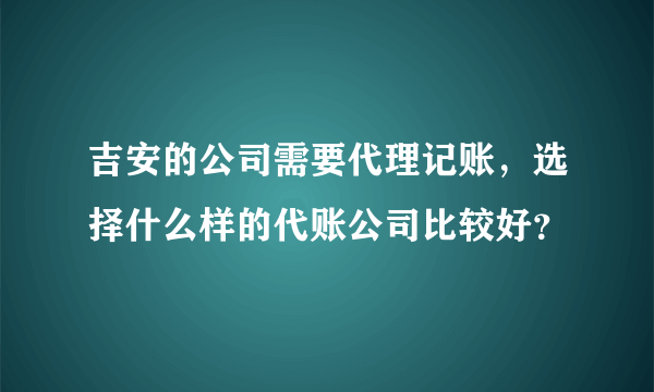 吉安的公司需要代理记账，选择什么样的代账公司比较好？