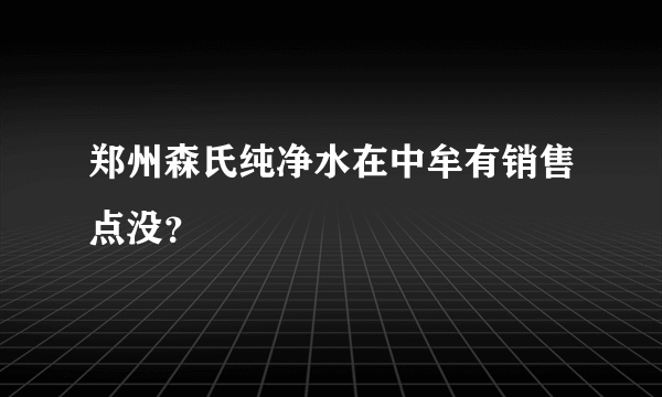 郑州森氏纯净水在中牟有销售点没？