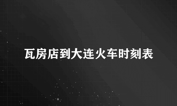 瓦房店到大连火车时刻表