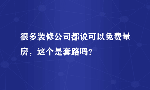 很多装修公司都说可以免费量房，这个是套路吗？