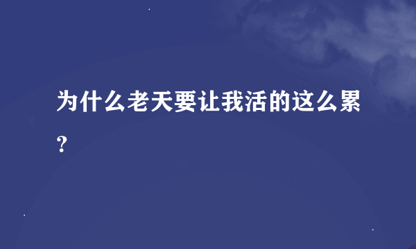 为什么老天要让我活的这么累？