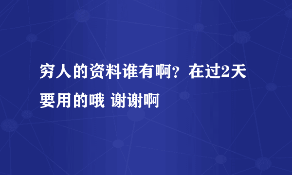 穷人的资料谁有啊？在过2天要用的哦 谢谢啊