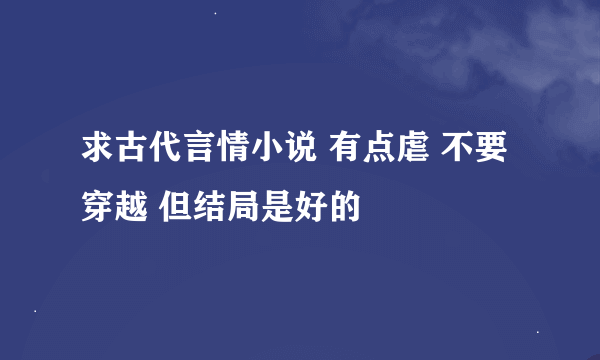 求古代言情小说 有点虐 不要穿越 但结局是好的