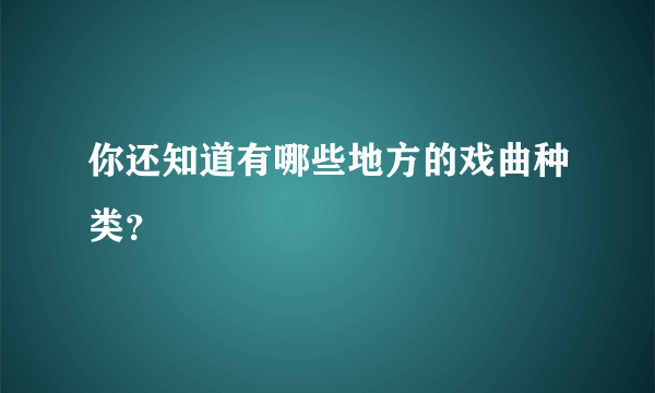 你还知道有哪些地方的戏曲种类？