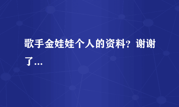 歌手金娃娃个人的资料？谢谢了...