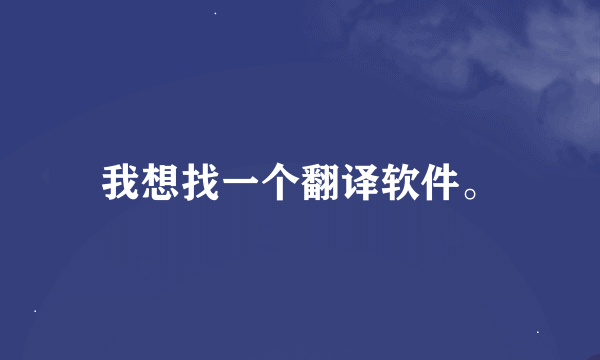 我想找一个翻译软件。