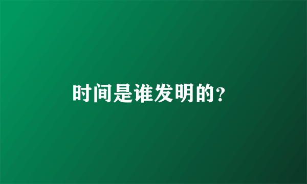 时间是谁发明的？