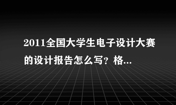 2011全国大学生电子设计大赛的设计报告怎么写？格式是什么？有什么要求？评分标准是什么？