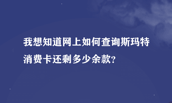 我想知道网上如何查询斯玛特消费卡还剩多少余款？