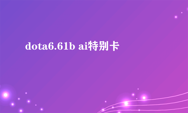 dota6.61b ai特别卡