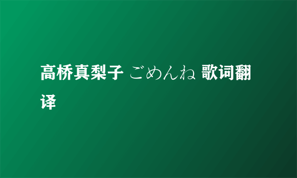 高桥真梨子 ごめんね 歌词翻译