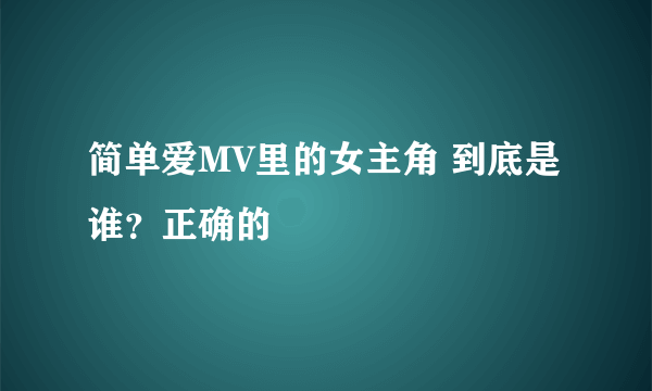 简单爱MV里的女主角 到底是谁？正确的