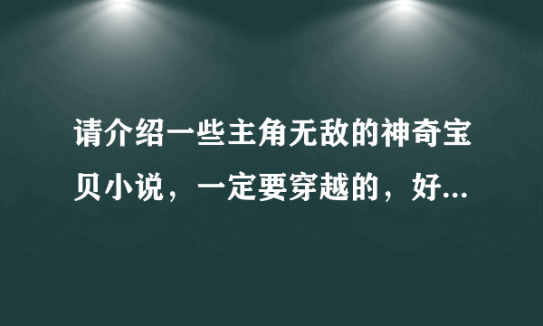 请介绍一些主角无敌的神奇宝贝小说，一定要穿越的，好的加分。