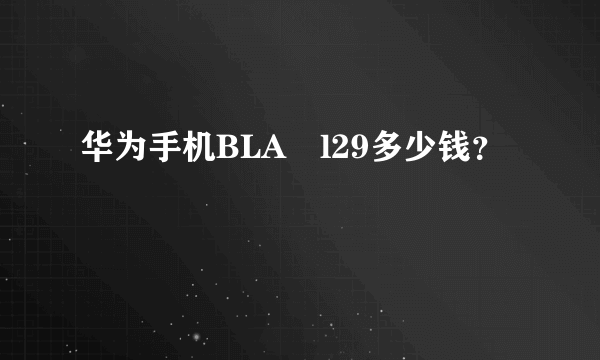 华为手机BLA–l29多少钱？