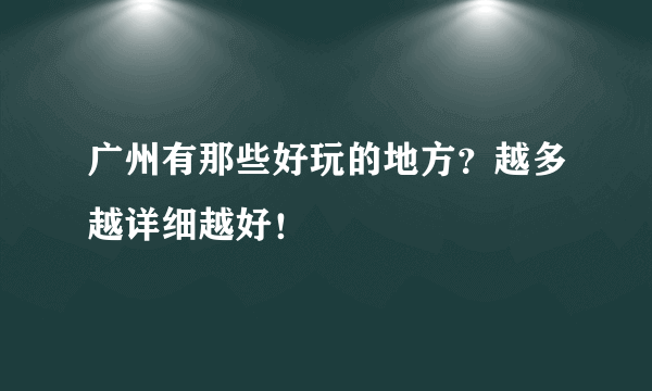 广州有那些好玩的地方？越多越详细越好！