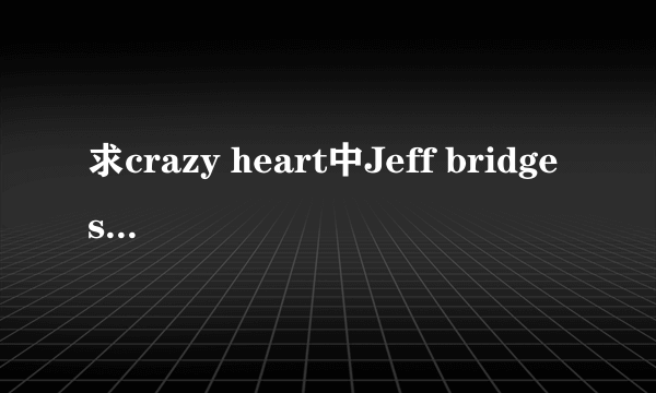 求crazy heart中Jeff bridges的somebody else的歌词！