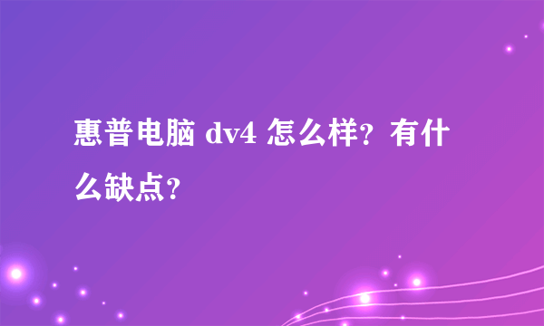 惠普电脑 dv4 怎么样？有什么缺点？