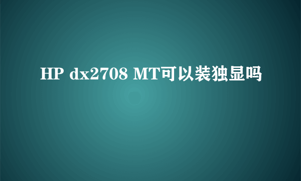 HP dx2708 MT可以装独显吗