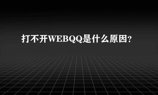 打不开WEBQQ是什么原因？