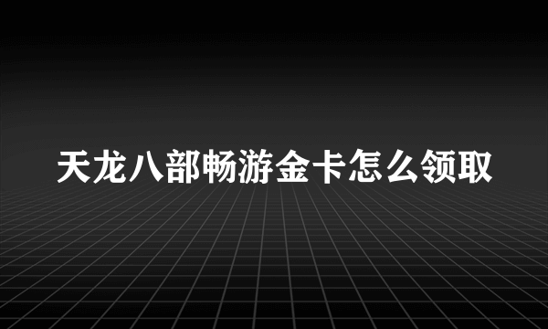 天龙八部畅游金卡怎么领取