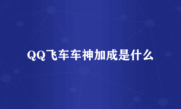 QQ飞车车神加成是什么