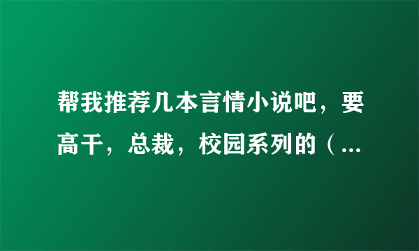 帮我推荐几本言情小说吧，要高干，总裁，校园系列的（校园，高干要多）