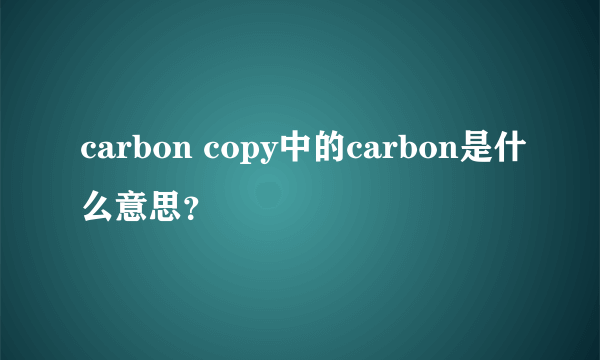 carbon copy中的carbon是什么意思？