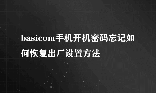 basicom手机开机密码忘记如何恢复出厂设置方法