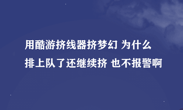 用酷游挤线器挤梦幻 为什么排上队了还继续挤 也不报警啊