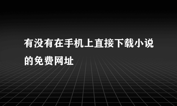 有没有在手机上直接下载小说的免费网址