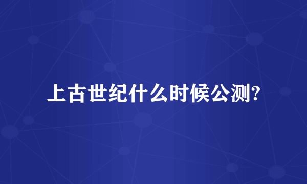 上古世纪什么时候公测?