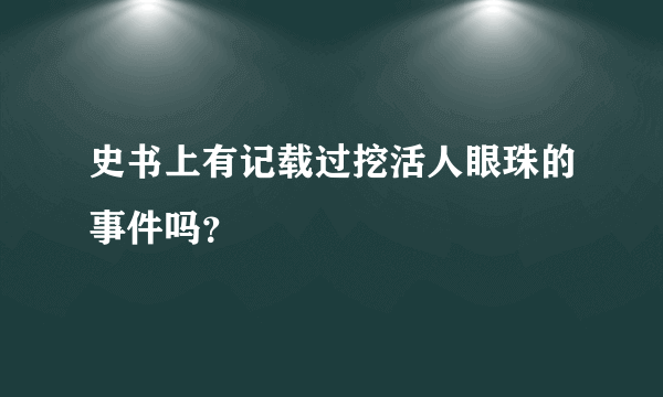 史书上有记载过挖活人眼珠的事件吗？