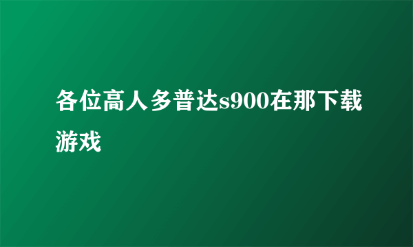 各位高人多普达s900在那下载游戏