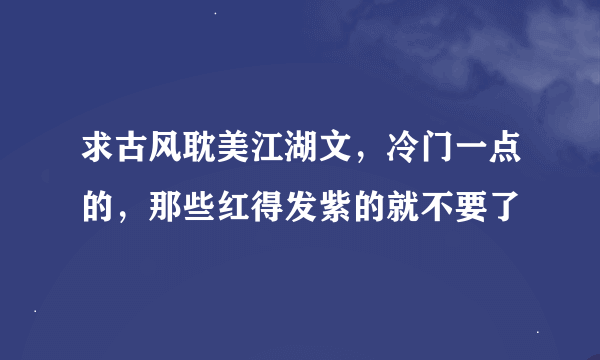 求古风耽美江湖文，冷门一点的，那些红得发紫的就不要了