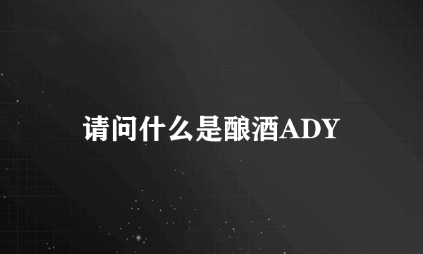 请问什么是酿酒ADY