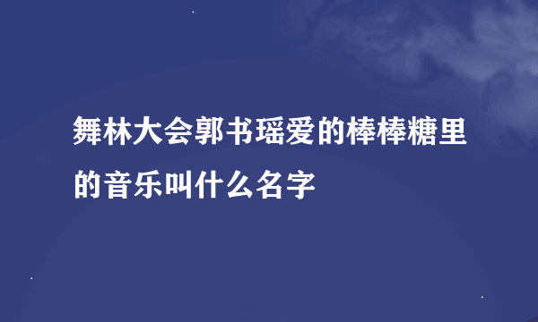 舞林大会郭书瑶爱的棒棒糖里的音乐叫什么名字