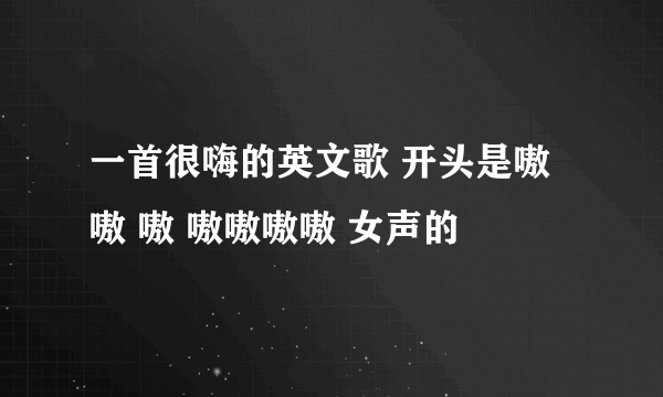 一首很嗨的英文歌 开头是嗷嗷 嗷 嗷嗷嗷嗷 女声的