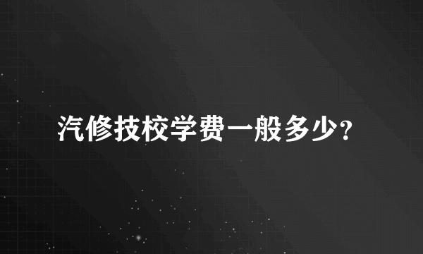 汽修技校学费一般多少？