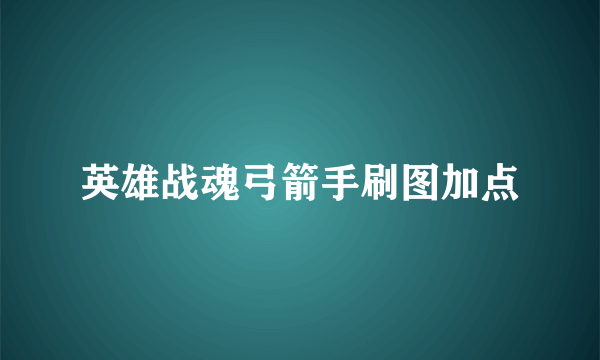 英雄战魂弓箭手刷图加点