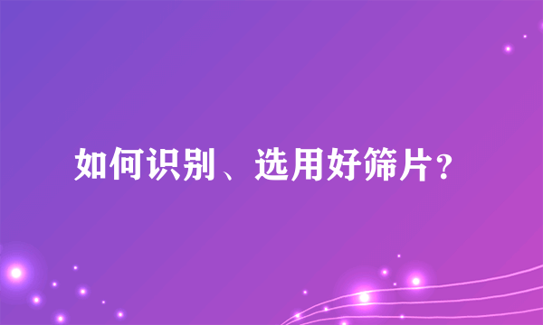 如何识别、选用好筛片？