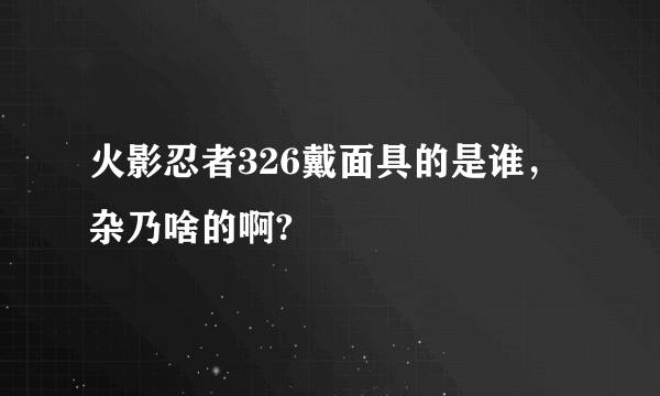 火影忍者326戴面具的是谁，杂乃啥的啊?