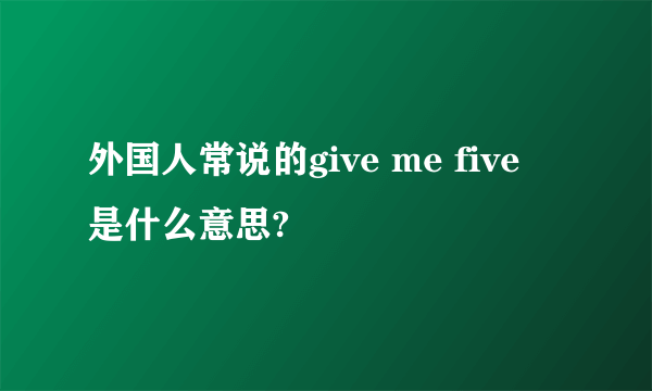 外国人常说的give me five 是什么意思?