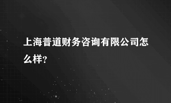 上海普道财务咨询有限公司怎么样？