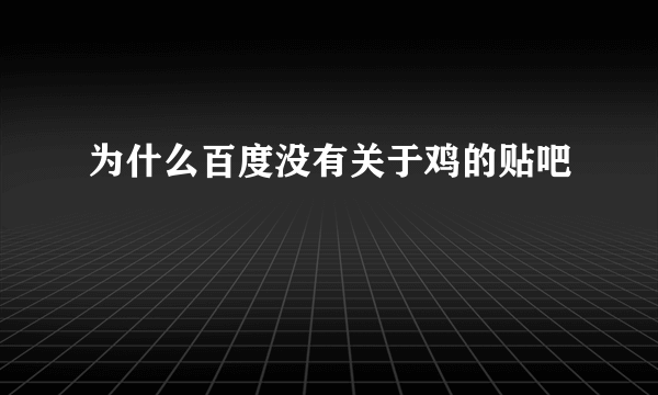 为什么百度没有关于鸡的贴吧