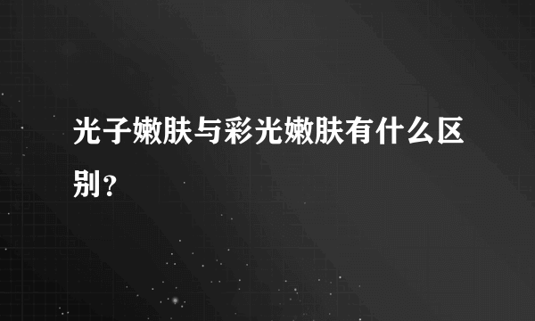 光子嫩肤与彩光嫩肤有什么区别？