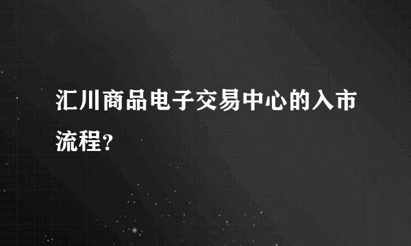 汇川商品电子交易中心的入市流程？