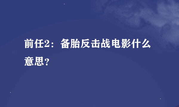 前任2：备胎反击战电影什么意思？