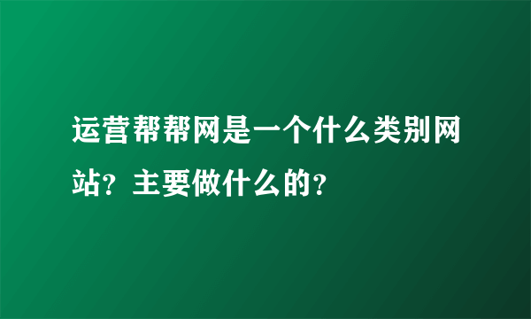 运营帮帮网是一个什么类别网站？主要做什么的？