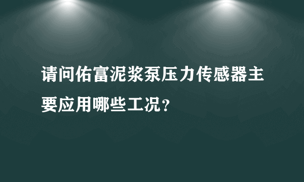 请问佑富泥浆泵压力传感器主要应用哪些工况？