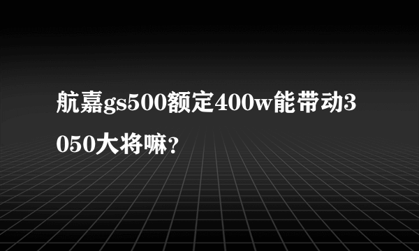 航嘉gs500额定400w能带动3050大将嘛？